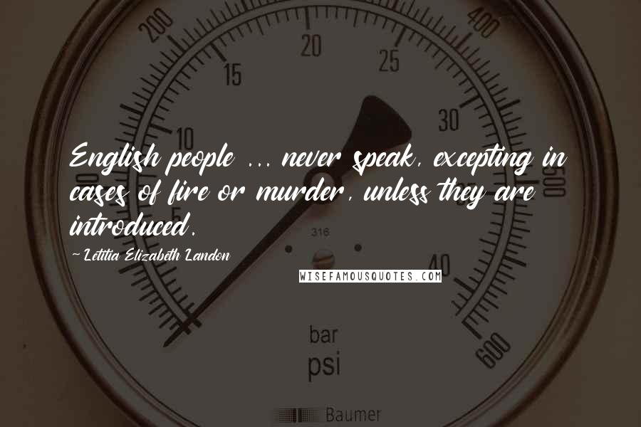 Letitia Elizabeth Landon Quotes: English people ... never speak, excepting in cases of fire or murder, unless they are introduced.