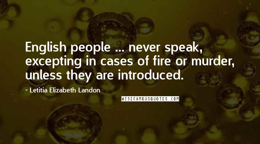 Letitia Elizabeth Landon Quotes: English people ... never speak, excepting in cases of fire or murder, unless they are introduced.