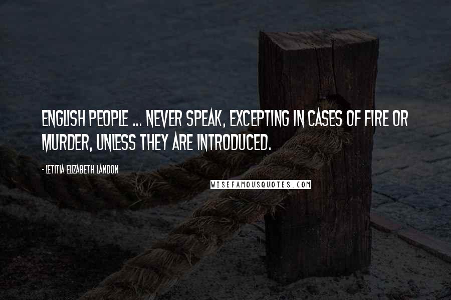 Letitia Elizabeth Landon Quotes: English people ... never speak, excepting in cases of fire or murder, unless they are introduced.