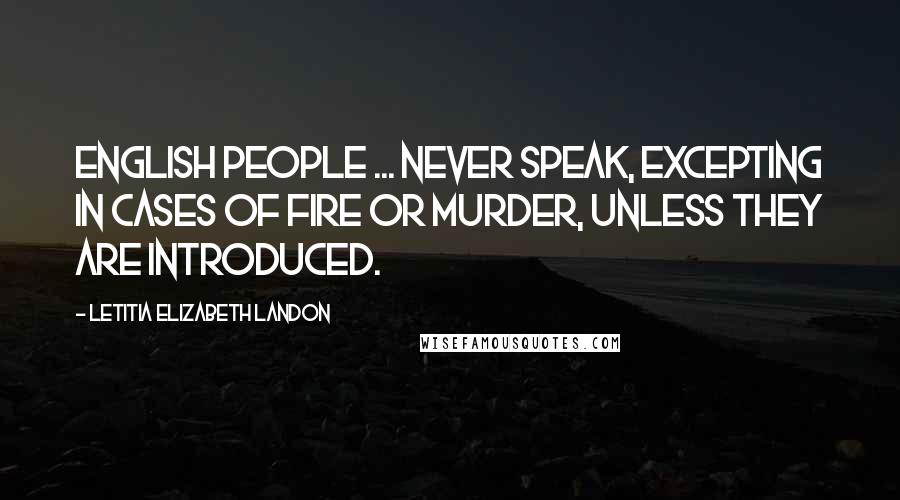 Letitia Elizabeth Landon Quotes: English people ... never speak, excepting in cases of fire or murder, unless they are introduced.