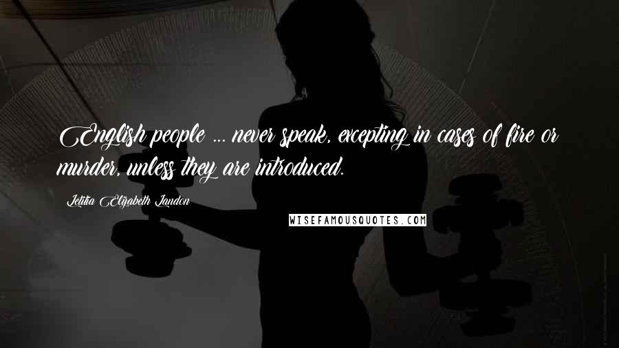 Letitia Elizabeth Landon Quotes: English people ... never speak, excepting in cases of fire or murder, unless they are introduced.