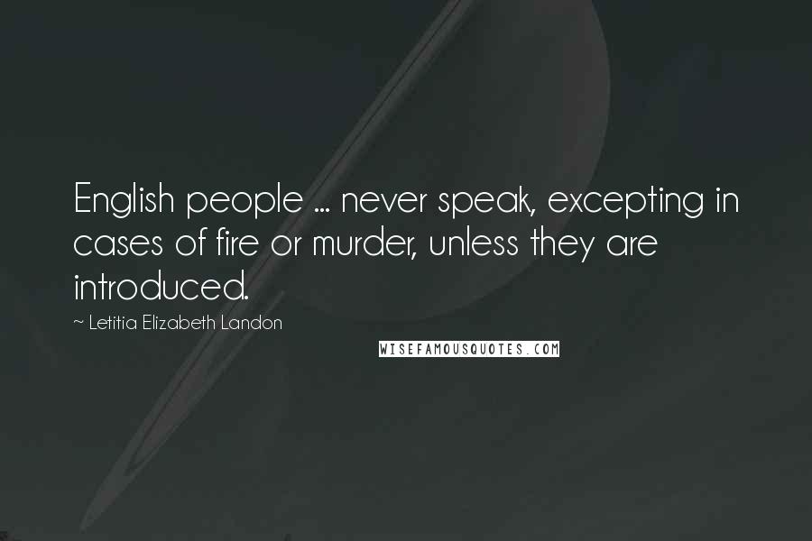 Letitia Elizabeth Landon Quotes: English people ... never speak, excepting in cases of fire or murder, unless they are introduced.