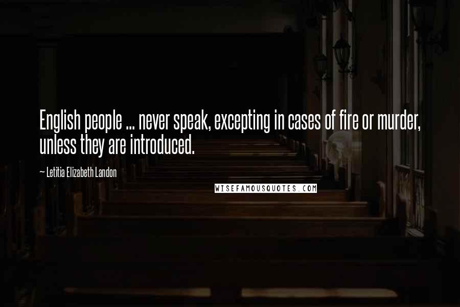 Letitia Elizabeth Landon Quotes: English people ... never speak, excepting in cases of fire or murder, unless they are introduced.