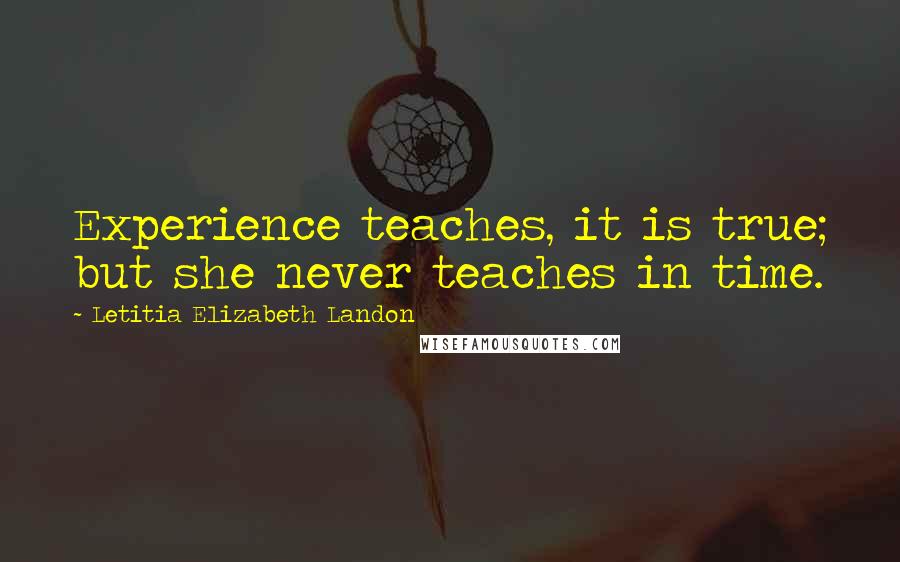 Letitia Elizabeth Landon Quotes: Experience teaches, it is true; but she never teaches in time.