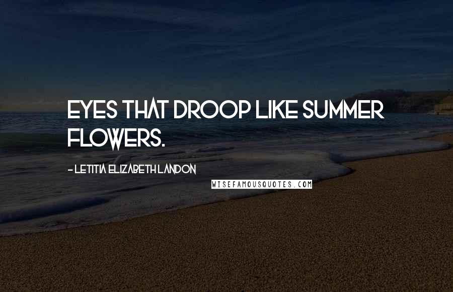 Letitia Elizabeth Landon Quotes: Eyes that droop like summer flowers.