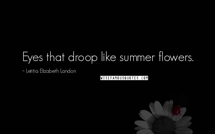 Letitia Elizabeth Landon Quotes: Eyes that droop like summer flowers.