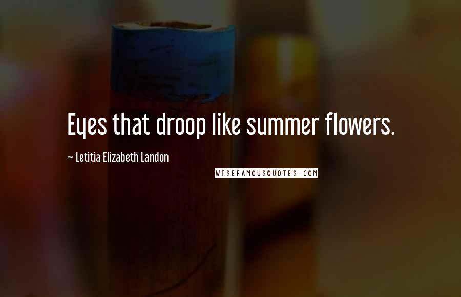 Letitia Elizabeth Landon Quotes: Eyes that droop like summer flowers.