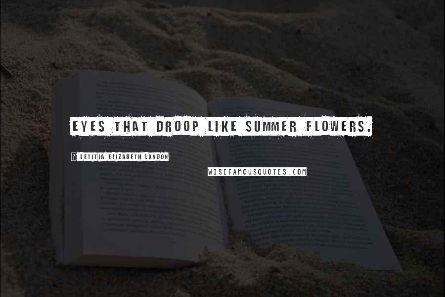 Letitia Elizabeth Landon Quotes: Eyes that droop like summer flowers.