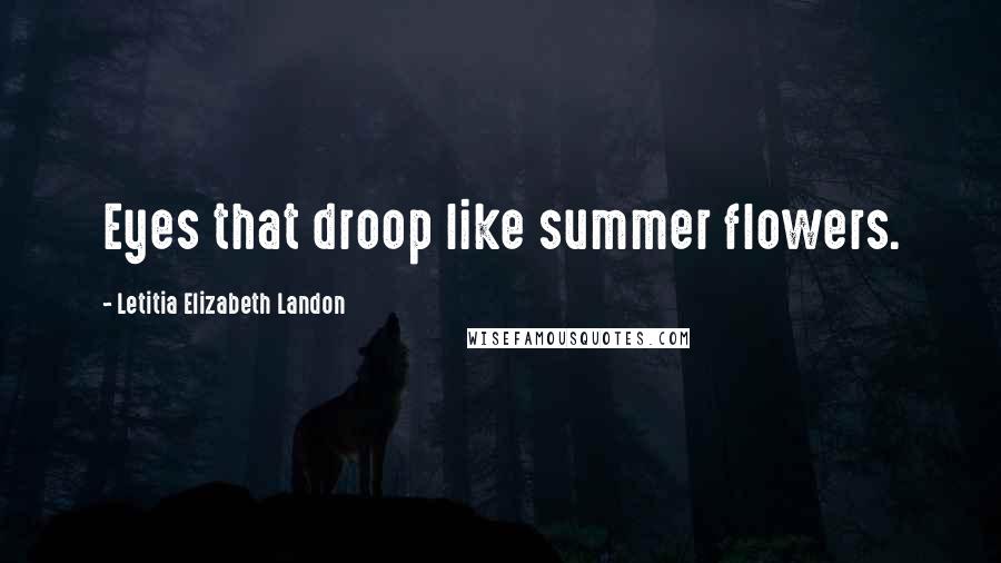 Letitia Elizabeth Landon Quotes: Eyes that droop like summer flowers.