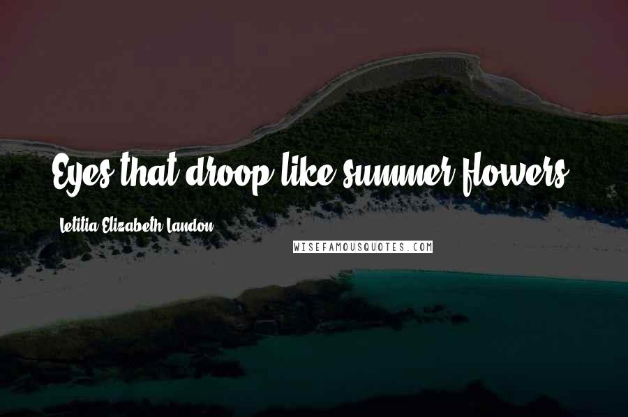 Letitia Elizabeth Landon Quotes: Eyes that droop like summer flowers.