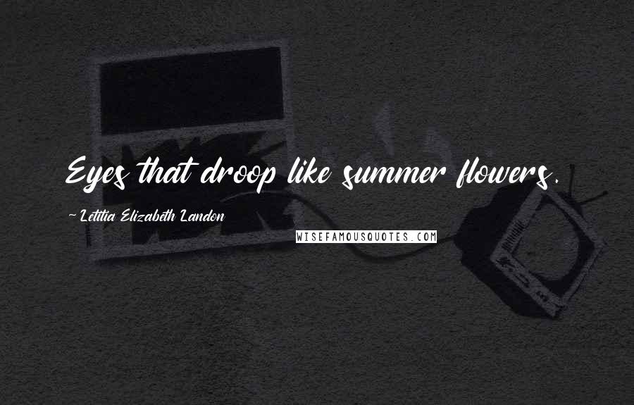 Letitia Elizabeth Landon Quotes: Eyes that droop like summer flowers.