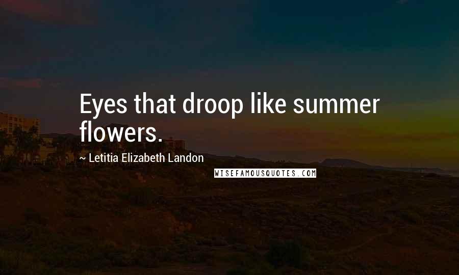 Letitia Elizabeth Landon Quotes: Eyes that droop like summer flowers.