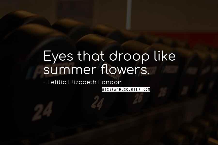 Letitia Elizabeth Landon Quotes: Eyes that droop like summer flowers.