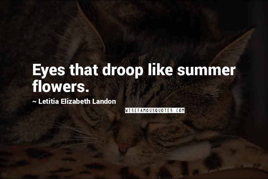 Letitia Elizabeth Landon Quotes: Eyes that droop like summer flowers.