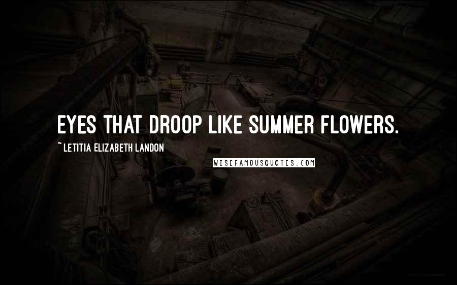 Letitia Elizabeth Landon Quotes: Eyes that droop like summer flowers.
