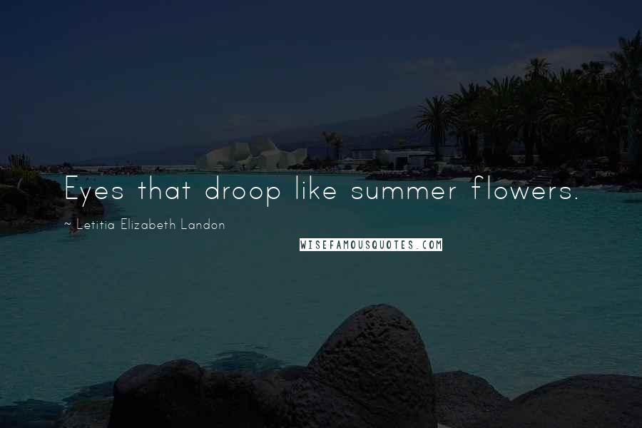 Letitia Elizabeth Landon Quotes: Eyes that droop like summer flowers.