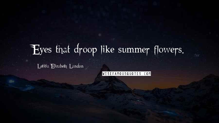 Letitia Elizabeth Landon Quotes: Eyes that droop like summer flowers.