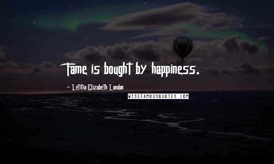 Letitia Elizabeth Landon Quotes: Fame is bought by happiness.