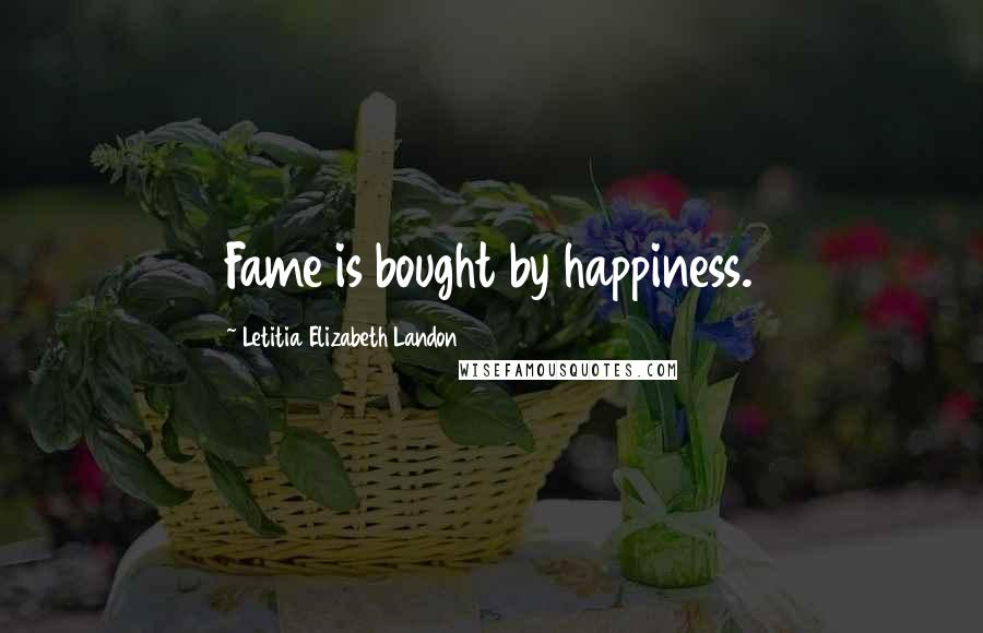 Letitia Elizabeth Landon Quotes: Fame is bought by happiness.