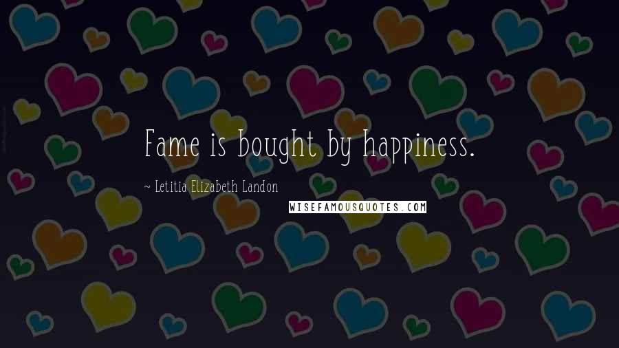 Letitia Elizabeth Landon Quotes: Fame is bought by happiness.