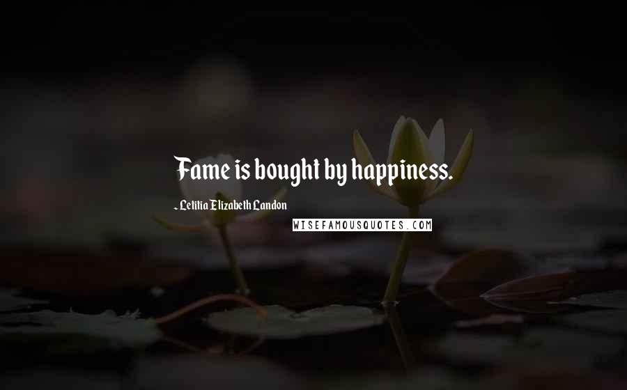 Letitia Elizabeth Landon Quotes: Fame is bought by happiness.