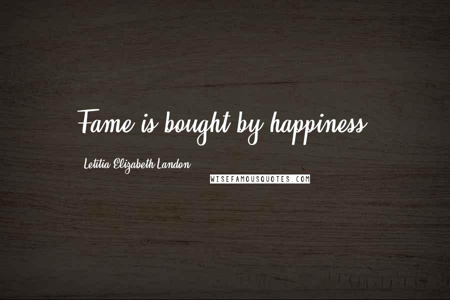 Letitia Elizabeth Landon Quotes: Fame is bought by happiness.