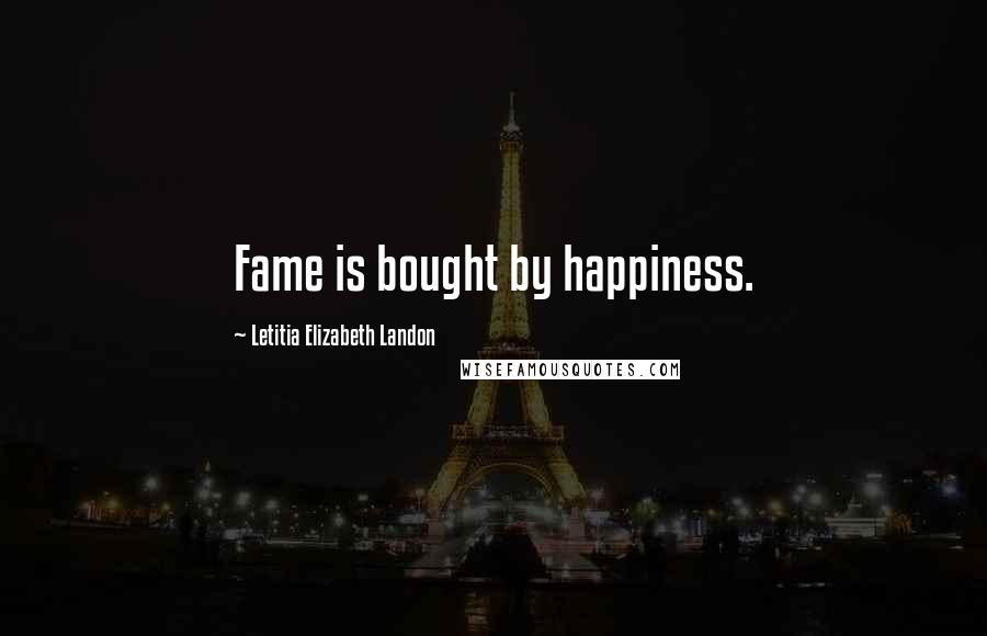 Letitia Elizabeth Landon Quotes: Fame is bought by happiness.