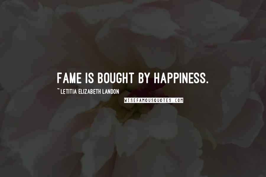 Letitia Elizabeth Landon Quotes: Fame is bought by happiness.