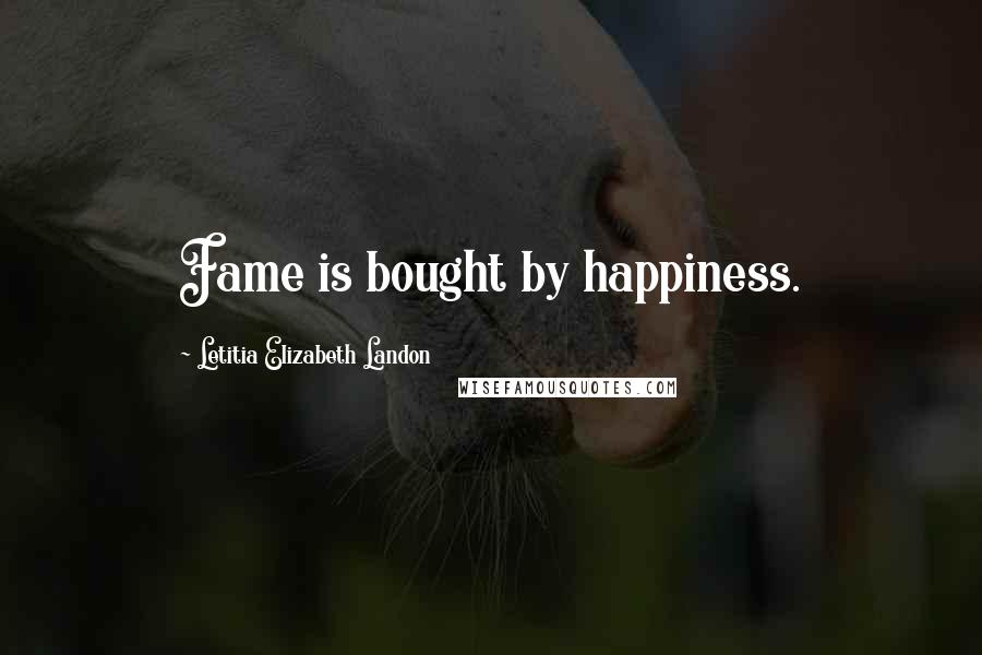 Letitia Elizabeth Landon Quotes: Fame is bought by happiness.