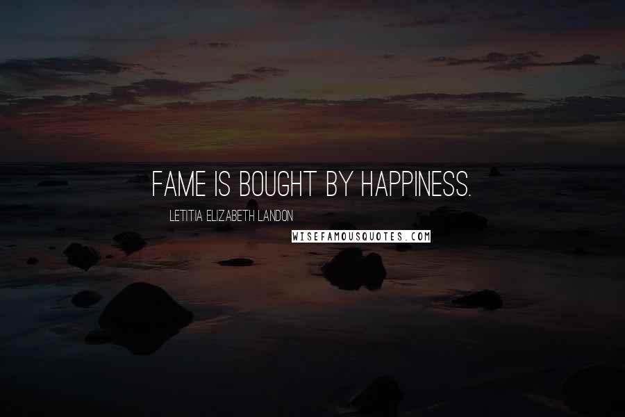 Letitia Elizabeth Landon Quotes: Fame is bought by happiness.