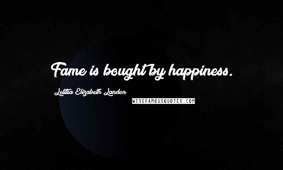 Letitia Elizabeth Landon Quotes: Fame is bought by happiness.
