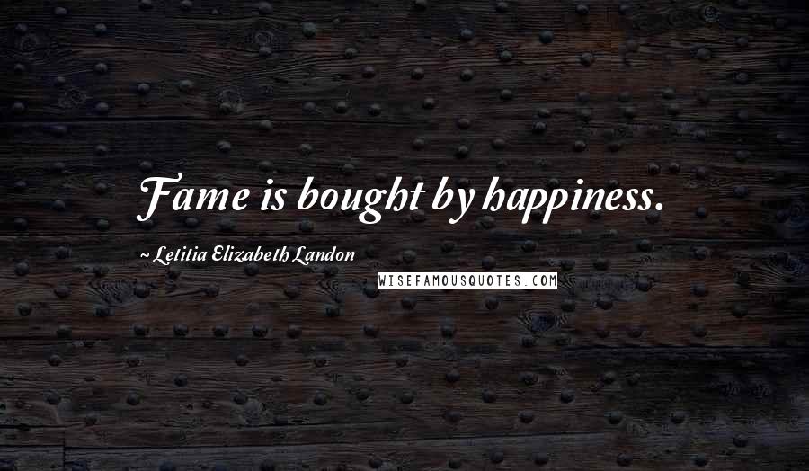 Letitia Elizabeth Landon Quotes: Fame is bought by happiness.