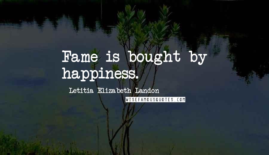 Letitia Elizabeth Landon Quotes: Fame is bought by happiness.