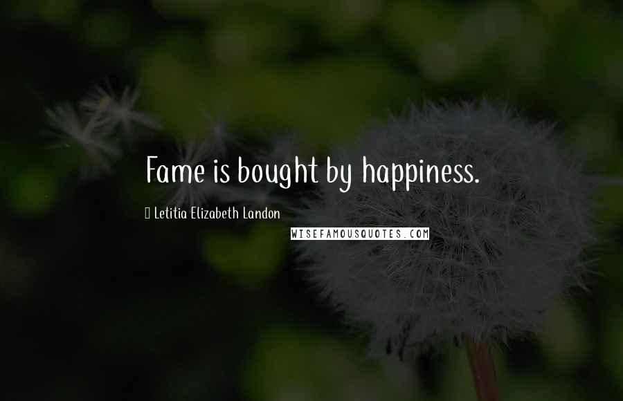 Letitia Elizabeth Landon Quotes: Fame is bought by happiness.