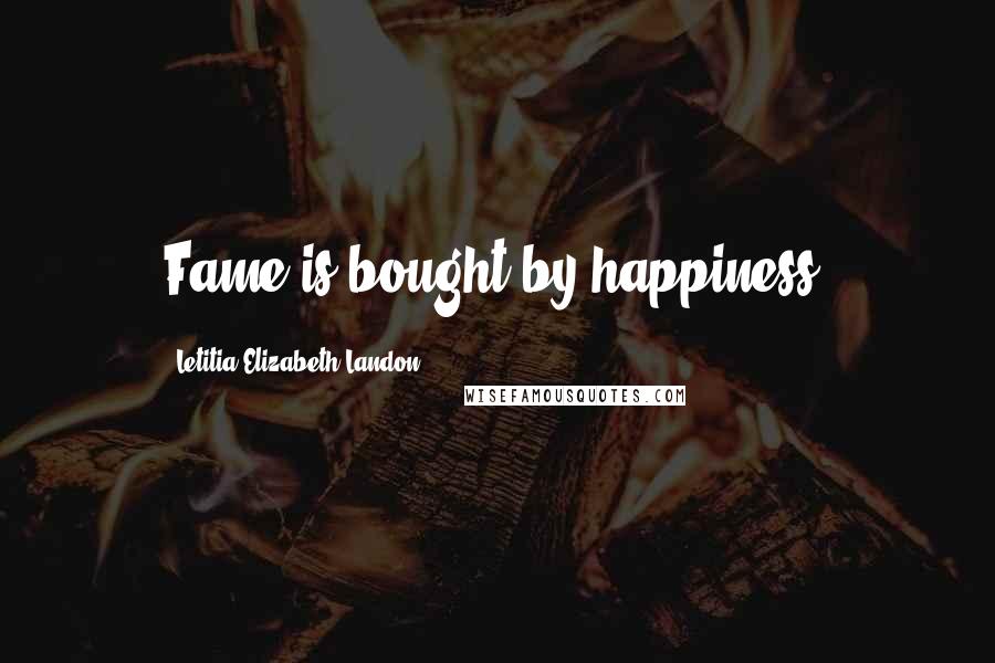 Letitia Elizabeth Landon Quotes: Fame is bought by happiness.