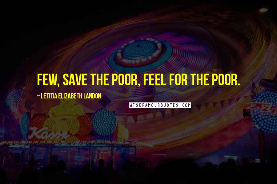 Letitia Elizabeth Landon Quotes: Few, save the poor, feel for the poor.