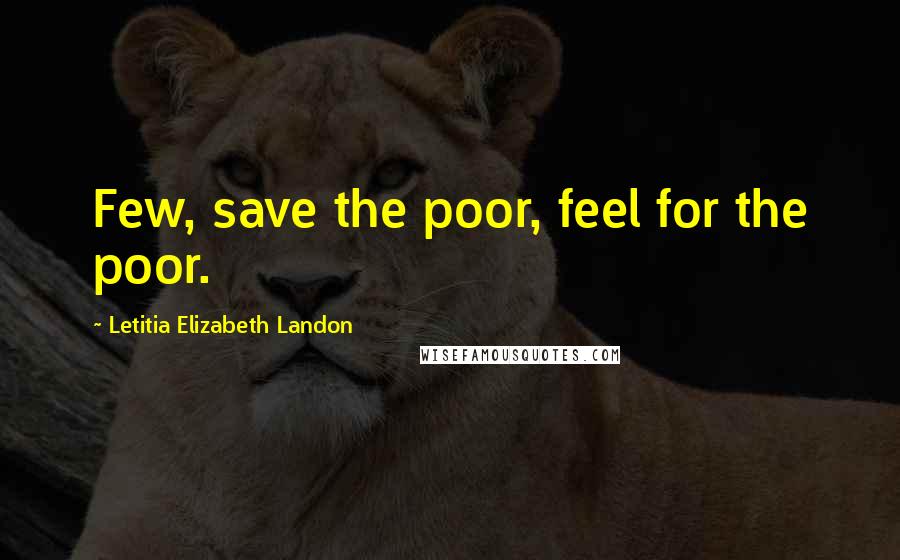 Letitia Elizabeth Landon Quotes: Few, save the poor, feel for the poor.