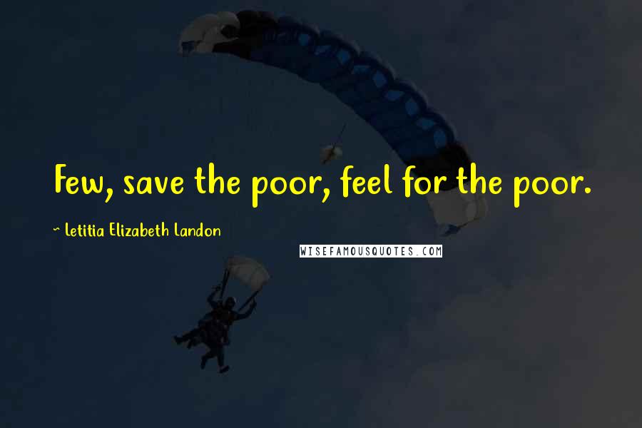 Letitia Elizabeth Landon Quotes: Few, save the poor, feel for the poor.