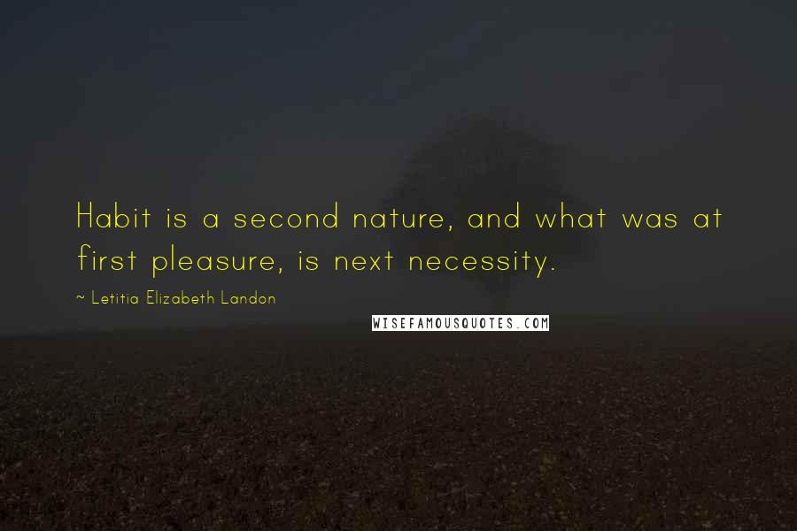 Letitia Elizabeth Landon Quotes: Habit is a second nature, and what was at first pleasure, is next necessity.