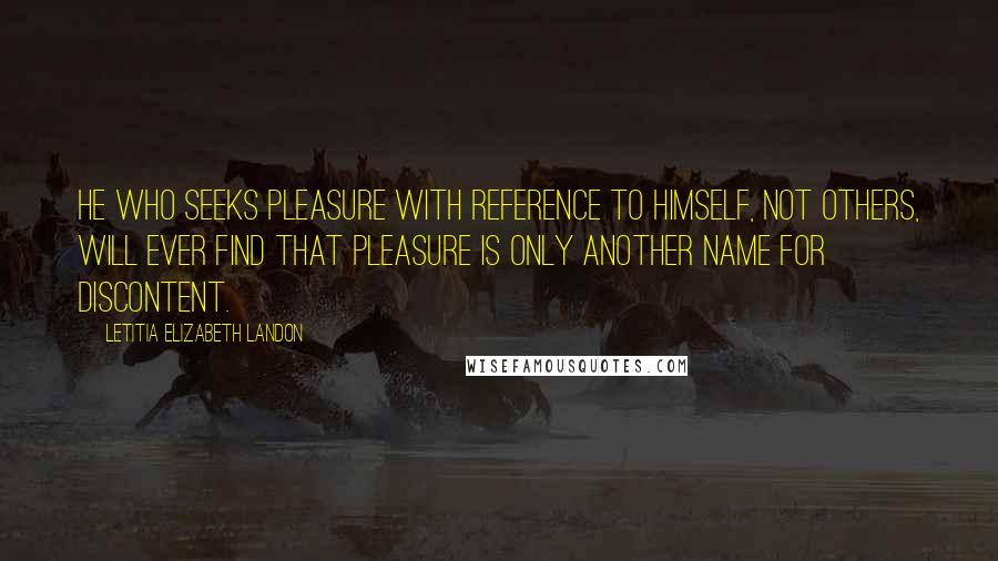 Letitia Elizabeth Landon Quotes: He who seeks pleasure with reference to himself, not others, will ever find that pleasure is only another name for discontent.