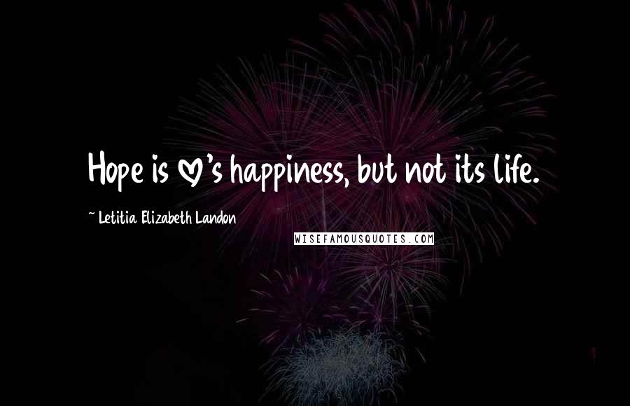 Letitia Elizabeth Landon Quotes: Hope is love's happiness, but not its life.