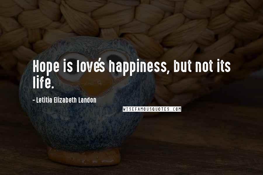 Letitia Elizabeth Landon Quotes: Hope is love's happiness, but not its life.