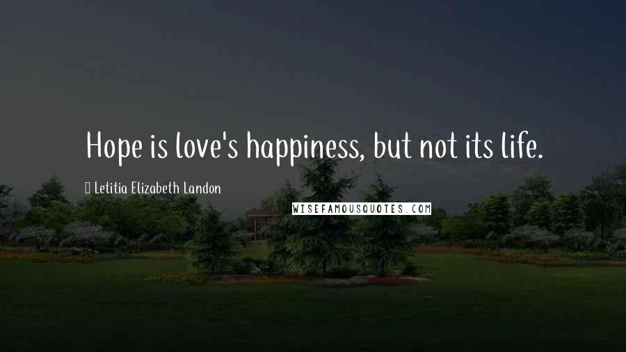 Letitia Elizabeth Landon Quotes: Hope is love's happiness, but not its life.