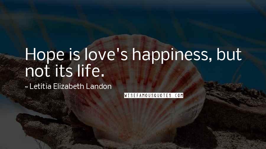 Letitia Elizabeth Landon Quotes: Hope is love's happiness, but not its life.