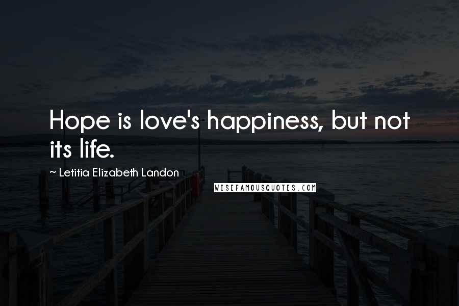 Letitia Elizabeth Landon Quotes: Hope is love's happiness, but not its life.