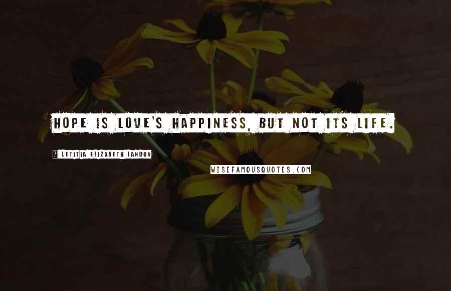 Letitia Elizabeth Landon Quotes: Hope is love's happiness, but not its life.