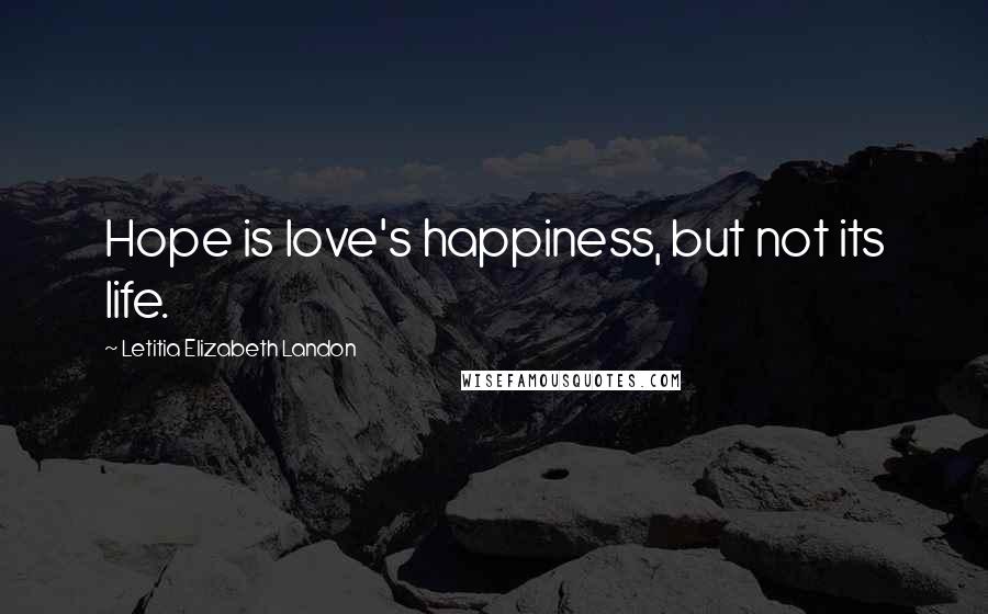 Letitia Elizabeth Landon Quotes: Hope is love's happiness, but not its life.