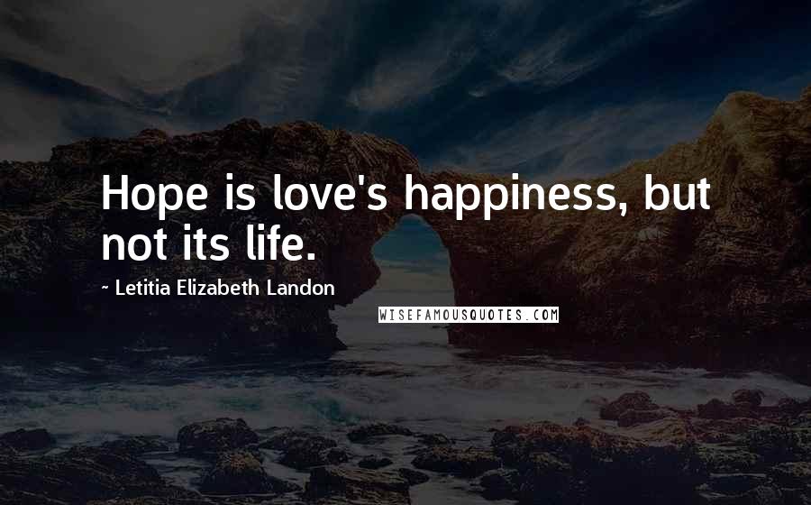 Letitia Elizabeth Landon Quotes: Hope is love's happiness, but not its life.