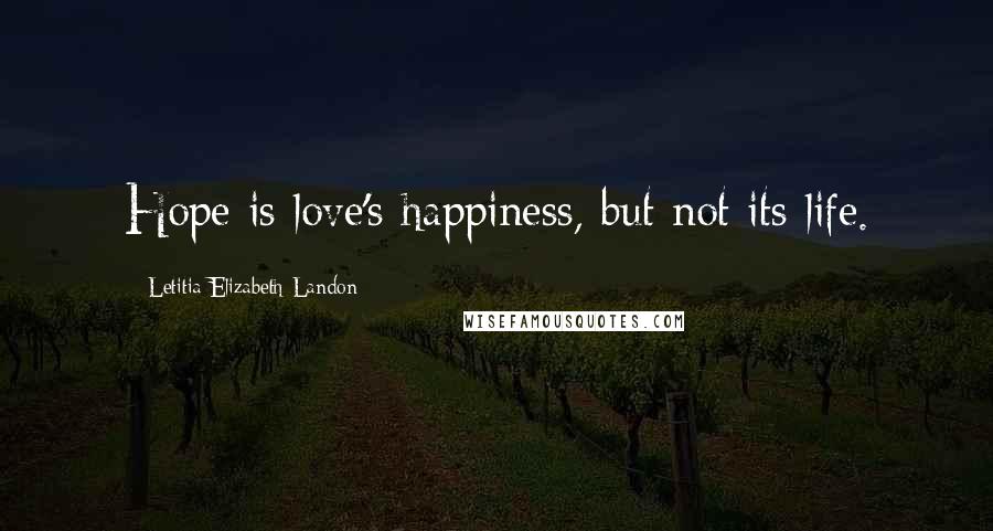 Letitia Elizabeth Landon Quotes: Hope is love's happiness, but not its life.