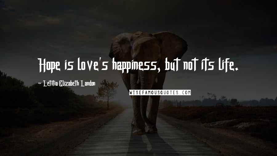 Letitia Elizabeth Landon Quotes: Hope is love's happiness, but not its life.